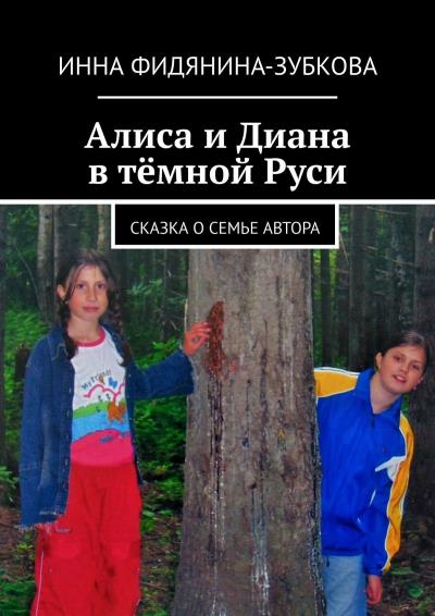 Книга Алиса и Диана в тёмной Руси. Сказка о семье автора (Инна Фидянина-Зубкова)